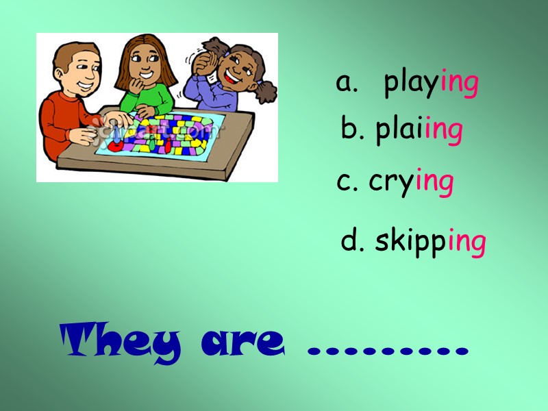 They are …...... playing b. plaiing a. c. crying d. skipping